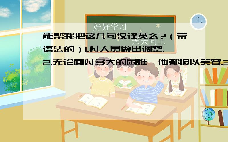 能帮我把这几句汉译英么?（带语法的）1.对人员做出调整.2.无论面对多大的困难,他都报以笑容.3.他曾为我们尽心尽力.