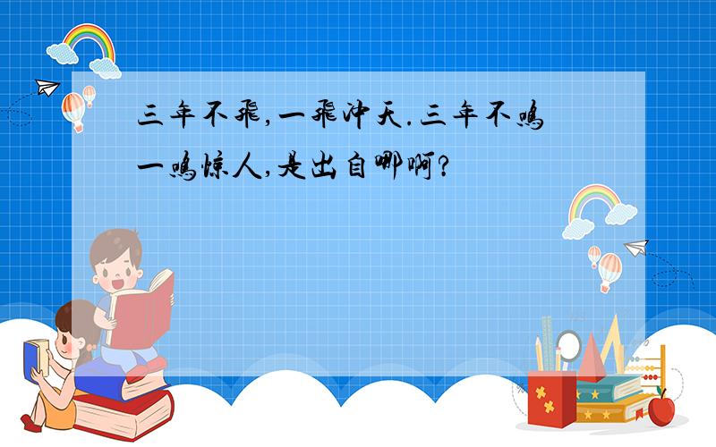 三年不飞,一飞冲天.三年不鸣一鸣惊人,是出自哪啊?