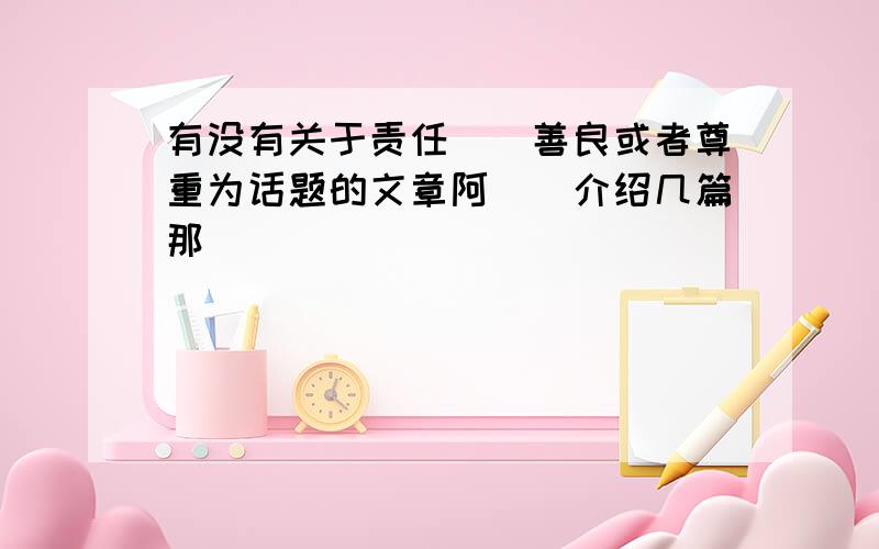 有没有关于责任``善良或者尊重为话题的文章阿``介绍几篇那``