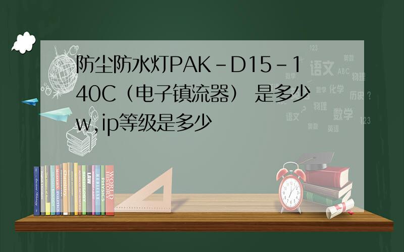 防尘防水灯PAK-D15-140C（电子镇流器） 是多少w,ip等级是多少