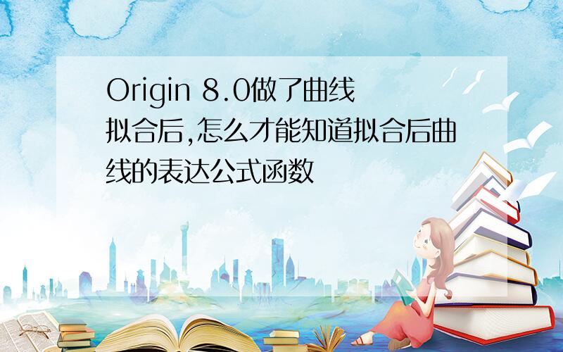 Origin 8.0做了曲线拟合后,怎么才能知道拟合后曲线的表达公式函数