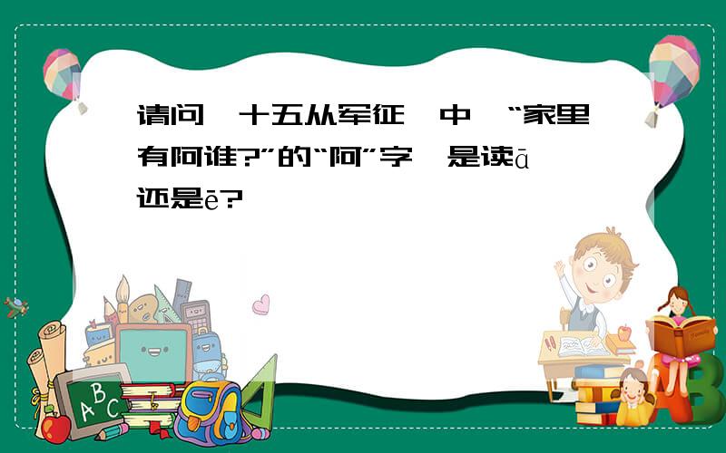 请问《十五从军征》中,“家里有阿谁?”的“阿”字,是读ā还是ē?