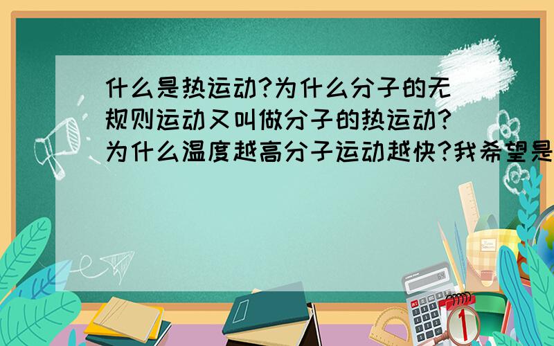 什么是热运动?为什么分子的无规则运动又叫做分子的热运动?为什么温度越高分子运动越快?我希望是本质的回答