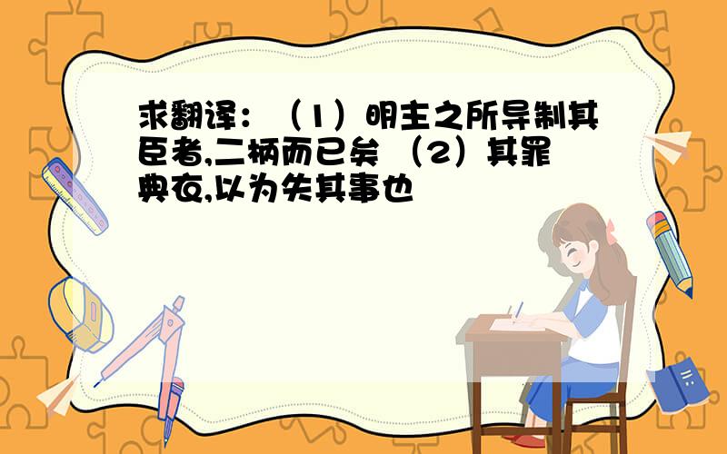 求翻译：（1）明主之所导制其臣者,二柄而已矣 （2）其罪典衣,以为失其事也