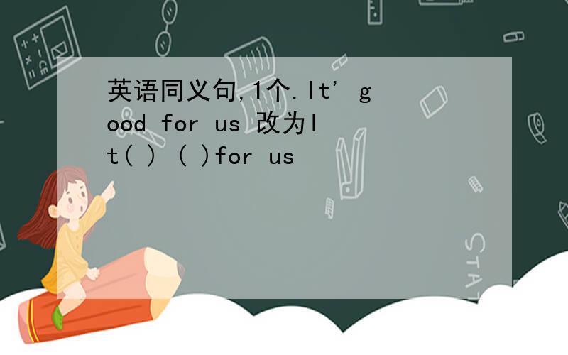 英语同义句,1个.It' good for us 改为It( ) ( )for us