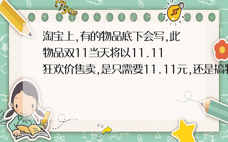 淘宝上,有的物品底下会写,此物品双11当天将以11.11狂欢价售卖,是只需要11.11元,还是搞特价?