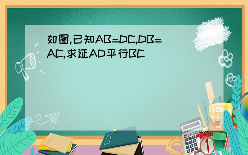 如图,已知AB=DC,DB=AC,求证AD平行BC