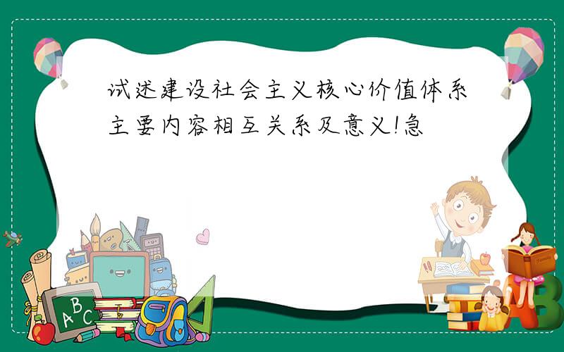 试述建设社会主义核心价值体系主要内容相互关系及意义!急