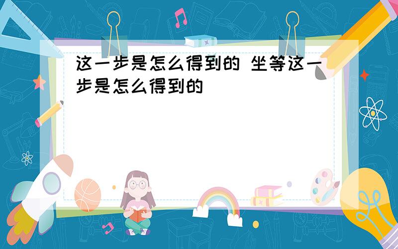 这一步是怎么得到的 坐等这一步是怎么得到的