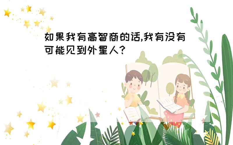 如果我有高智商的话,我有没有可能见到外星人?