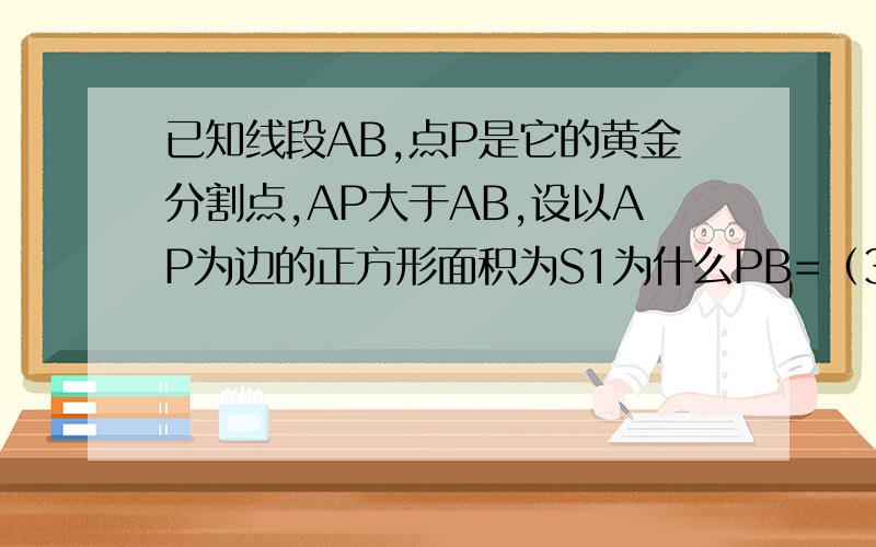 已知线段AB,点P是它的黄金分割点,AP大于AB,设以AP为边的正方形面积为S1为什么PB=（3-根号5）/2为什么要除以2呀