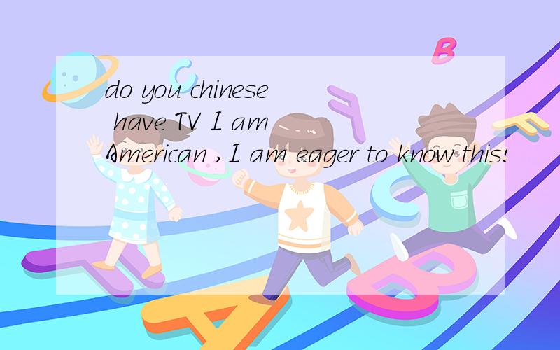 do you chinese have TV I am American ,I am eager to know this!