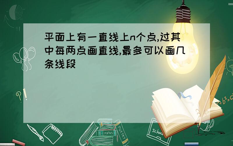 平面上有一直线上n个点,过其中每两点画直线,最多可以画几条线段