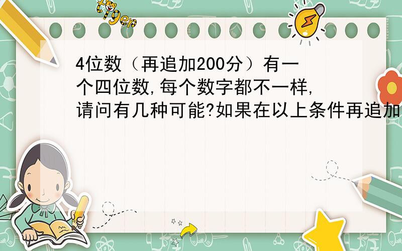 4位数（再追加200分）有一个四位数,每个数字都不一样,请问有几种可能?如果在以上条件再追加条件：含数字4,5,8,那又有几种可能?如果 “84” （8在前4紧随其后）在这四位数中，那又有几种