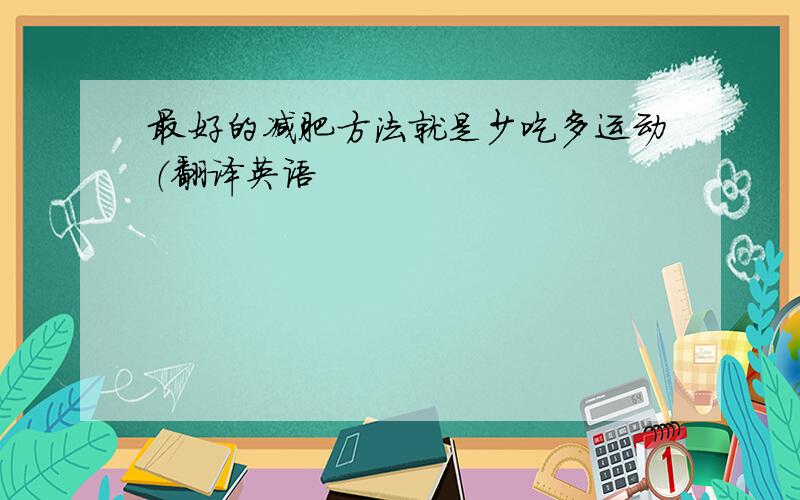 最好的减肥方法就是少吃多运动（翻译英语