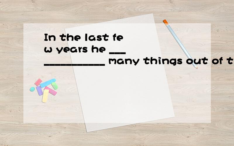 In the last few years he ______________ many things out of trash.A.maks B.will make C.has made应该选咋那个