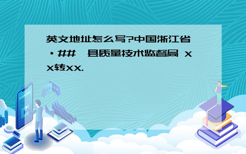 英文地址怎么写?中国浙江省{·##}县质量技术监督局 XX转XX.