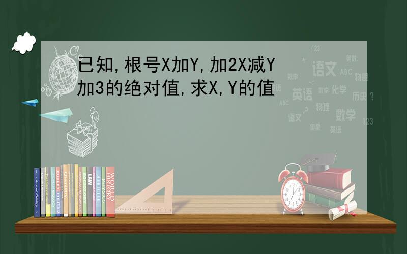 已知,根号X加Y,加2X减Y加3的绝对值,求X,Y的值