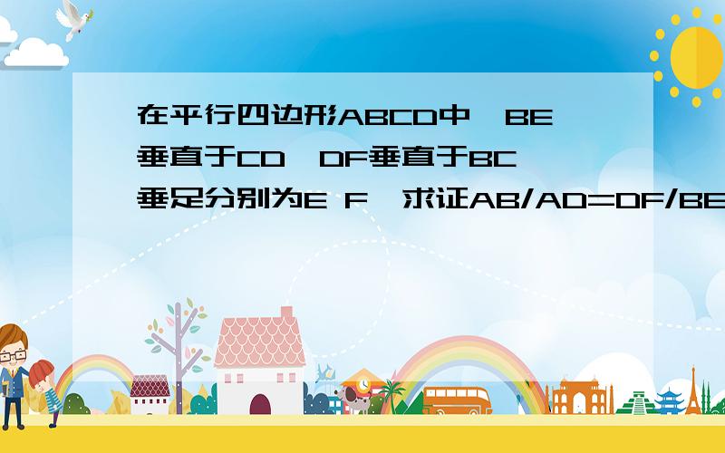 在平行四边形ABCD中,BE垂直于CD,DF垂直于BC,垂足分别为E F,求证AB/AD=DF/BED E CFA B