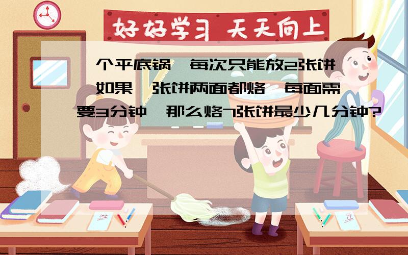 一个平底锅,每次只能放2张饼,如果一张饼两面都烙,每面需要3分钟,那么烙7张饼最少几分钟?