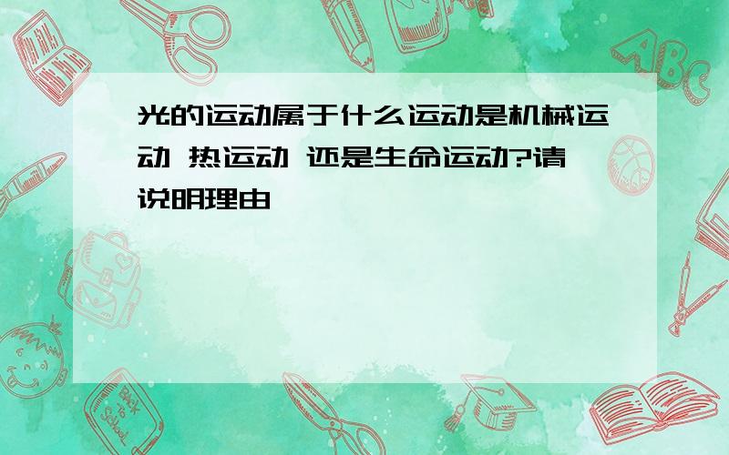 光的运动属于什么运动是机械运动 热运动 还是生命运动?请说明理由