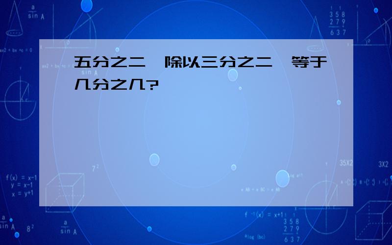 五分之二,除以三分之二,等于几分之几?