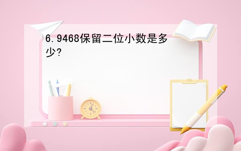 6.9468保留二位小数是多少?