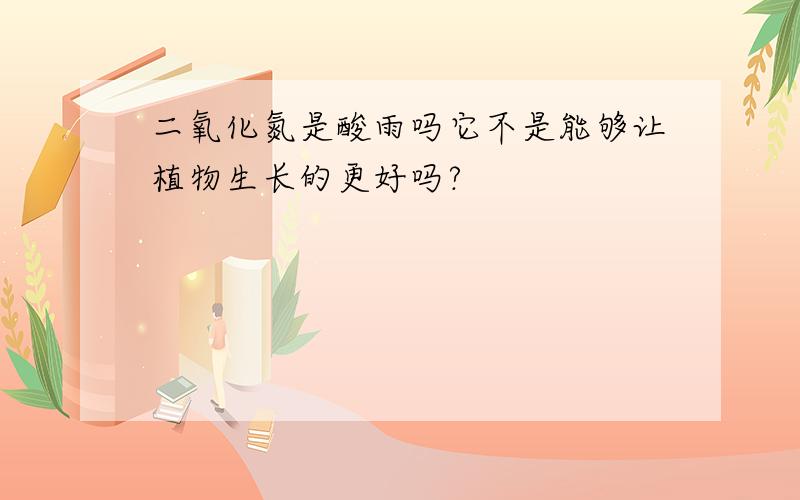 二氧化氮是酸雨吗它不是能够让植物生长的更好吗?