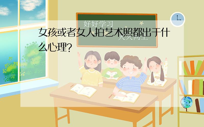 女孩或者女人拍艺术照都出于什么心理?