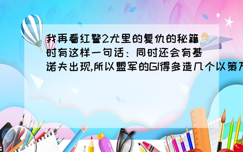 我再看红警2尤里的复仇的秘籍时有这样一句话：同时还会有基诺夫出现,所以盟军的GI得多造几个以策万全.这句话中的GI是什么意思?上面写错了,是我在看红警2尤里的复仇的秘籍时有这样一句