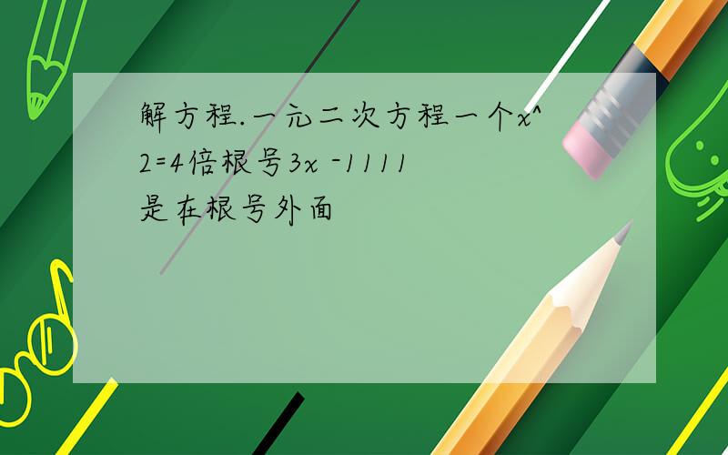 解方程.一元二次方程一个x^2=4倍根号3x -1111是在根号外面