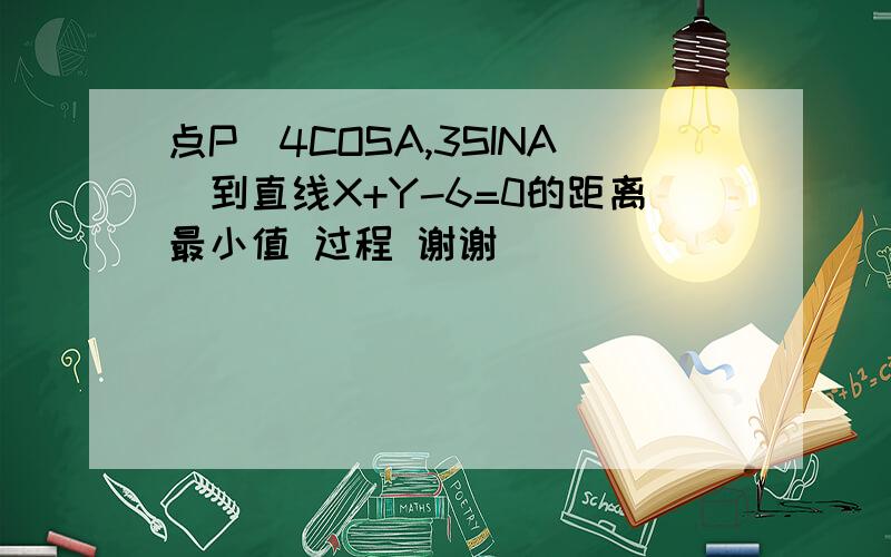 点P（4COSA,3SINA）到直线X+Y-6=0的距离最小值 过程 谢谢