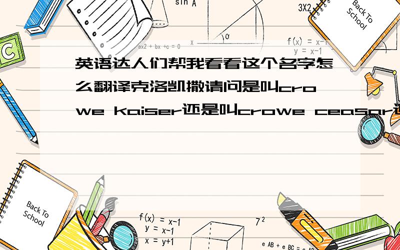 英语达人们帮我看看这个名字怎么翻译克洛凯撒请问是叫crowe kaiser还是叫crowe ceasar还是别的什么更贴切?在线等