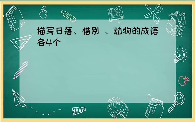 描写日落、惜别 、动物的成语各4个