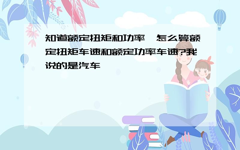 知道额定扭矩和功率,怎么算额定扭矩车速和额定功率车速?我说的是汽车