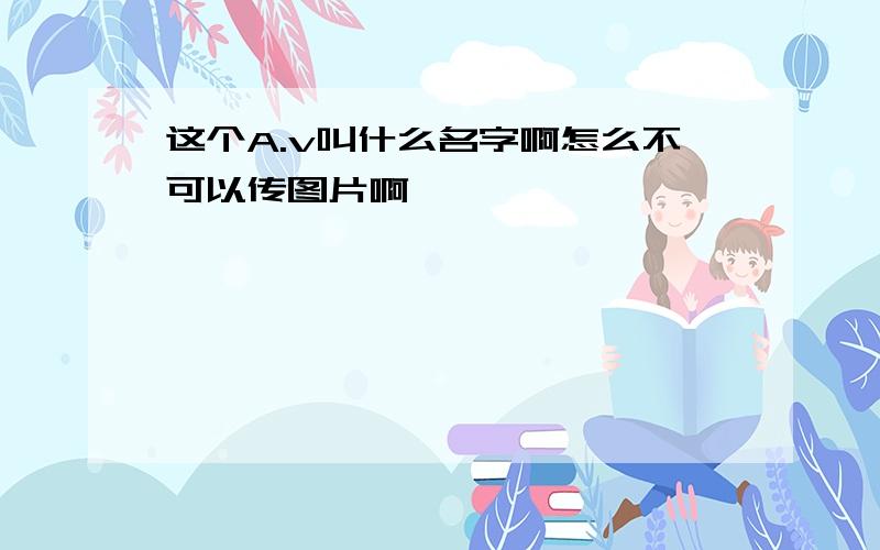 这个A.v叫什么名字啊怎么不可以传图片啊