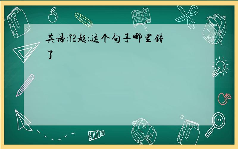 英语：72题：这个句子哪里错了