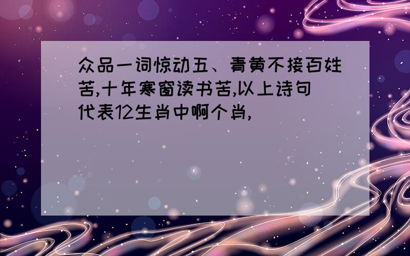 众品一词惊动五、青黄不接百姓苦,十年寒窗读书苦,以上诗句代表12生肖中啊个肖,