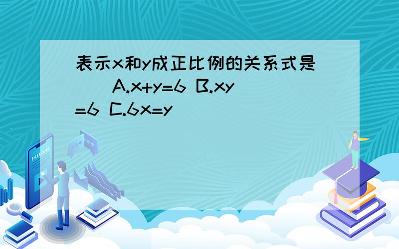 表示x和y成正比例的关系式是()A.x+y=6 B.xy=6 C.6x=y