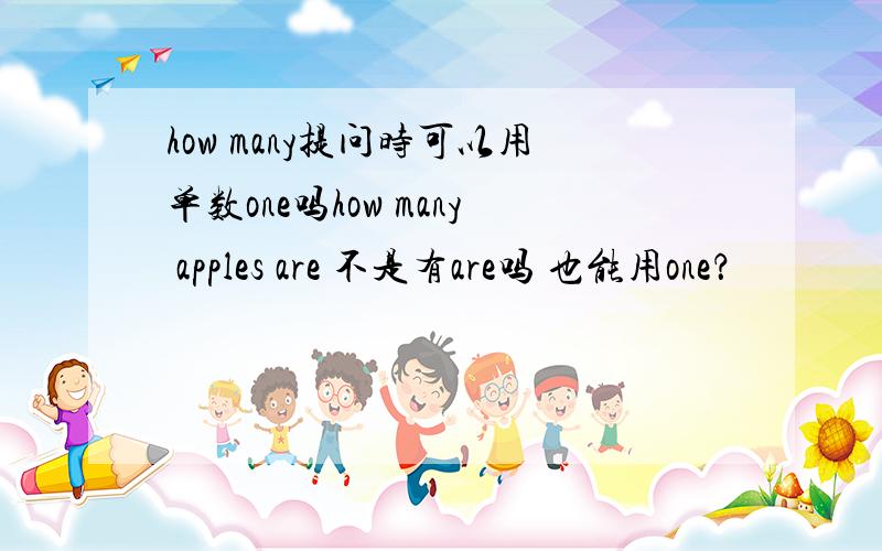 how many提问时可以用单数one吗how many apples are 不是有are吗 也能用one？