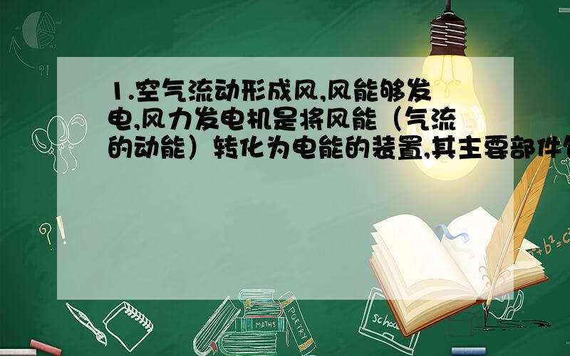 1.空气流动形成风,风能够发电,风力发电机是将风能（气流的动能）转化为电能的装置,其主要部件包括风轮机、齿轮机、发电机等.风力发电时,风轮机叶片受到风力的推动后转动,从而带动发