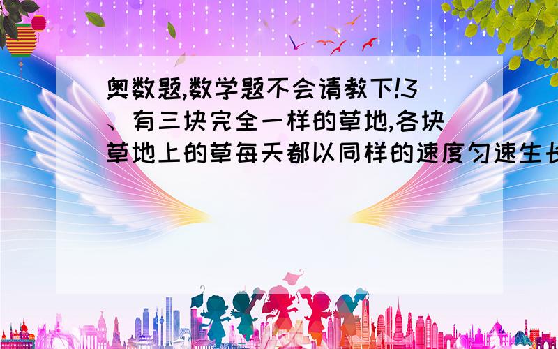 奥数题,数学题不会请教下!3、有三块完全一样的草地,各块草地上的草每天都以同样的速度匀速生长.老农带着一群牛先在第一块草地上吃草,6天之后把这块草地的草吃完了,之后老农带着3分之2