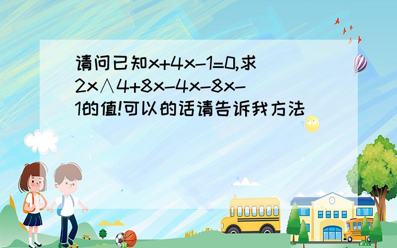 请问已知x+4x-1=0,求2x∧4+8x-4x-8x-1的值!可以的话请告诉我方法