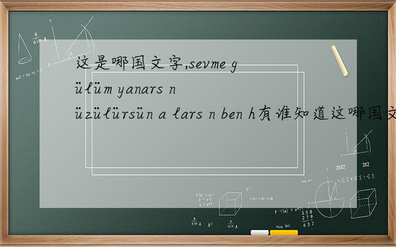 这是哪国文字,sevme gülüm yanars n üzülürsün a lars n ben h有谁知道这哪国文字,