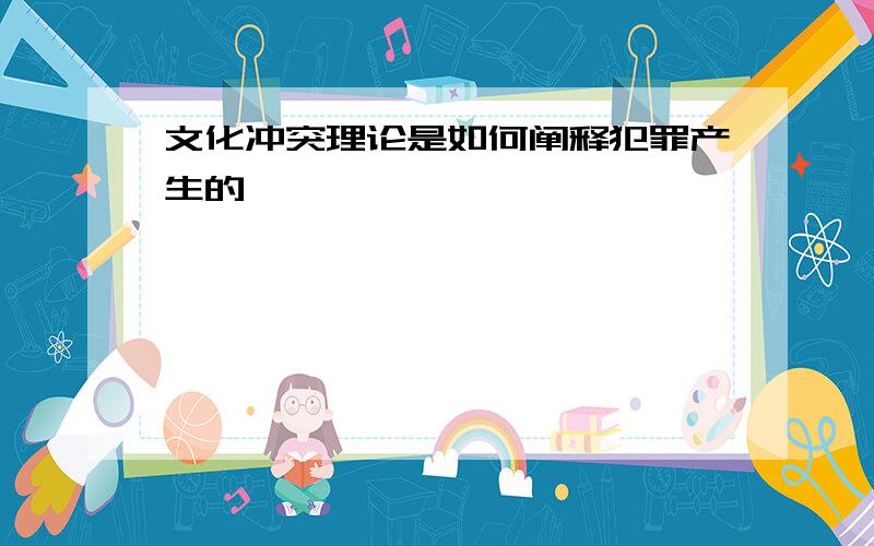 文化冲突理论是如何阐释犯罪产生的