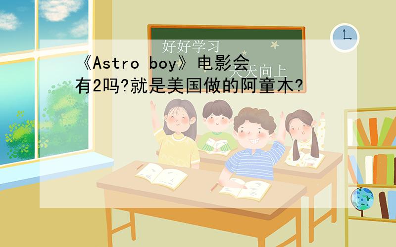 《Astro boy》电影会有2吗?就是美国做的阿童木?