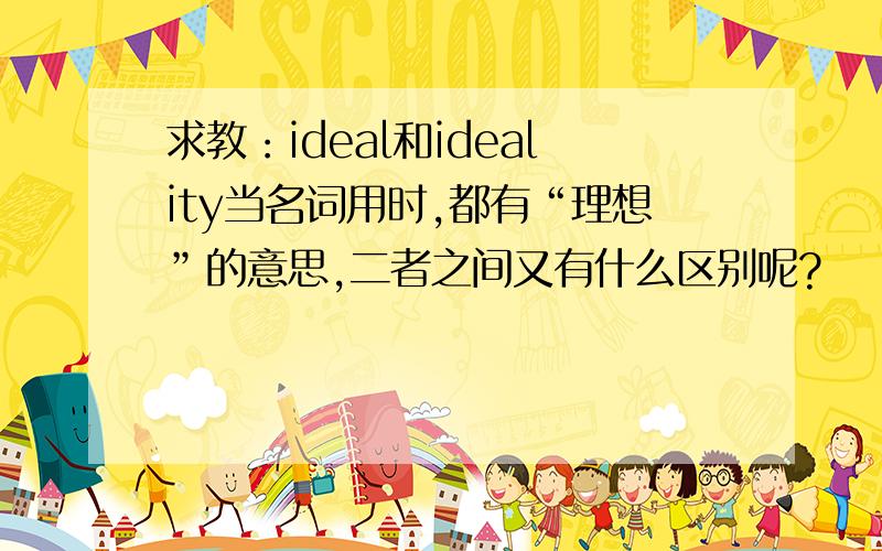 求教：ideal和ideality当名词用时,都有“理想”的意思,二者之间又有什么区别呢?