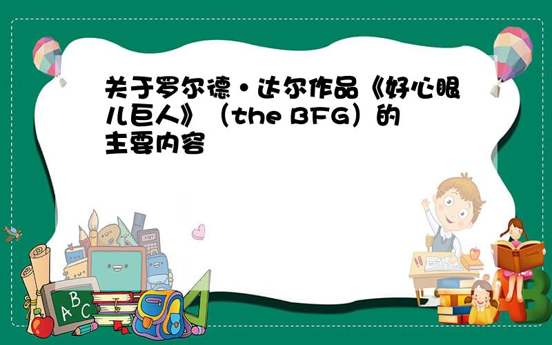 关于罗尔德·达尔作品《好心眼儿巨人》（the BFG）的主要内容