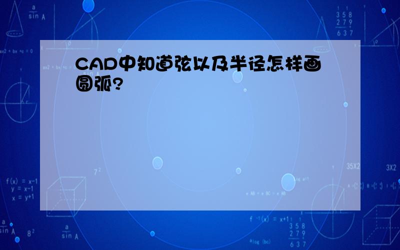 CAD中知道弦以及半径怎样画圆弧?