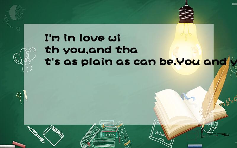 I'm in love with you,and that's as plain as can be.You and you alone bring out the gipsy in me.